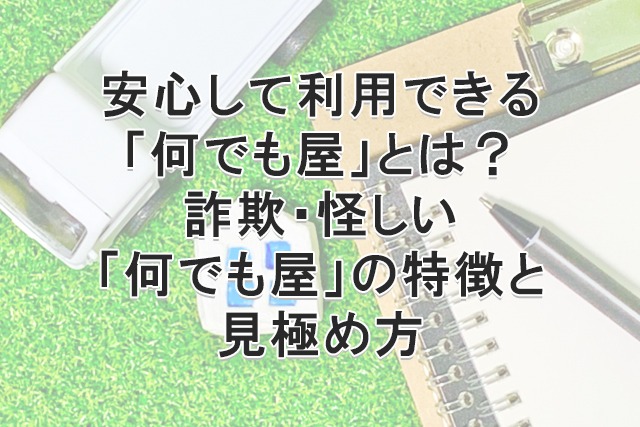 安心して利用できる「何でも屋」とは？詐欺・怪しい「何でも屋」の特徴 